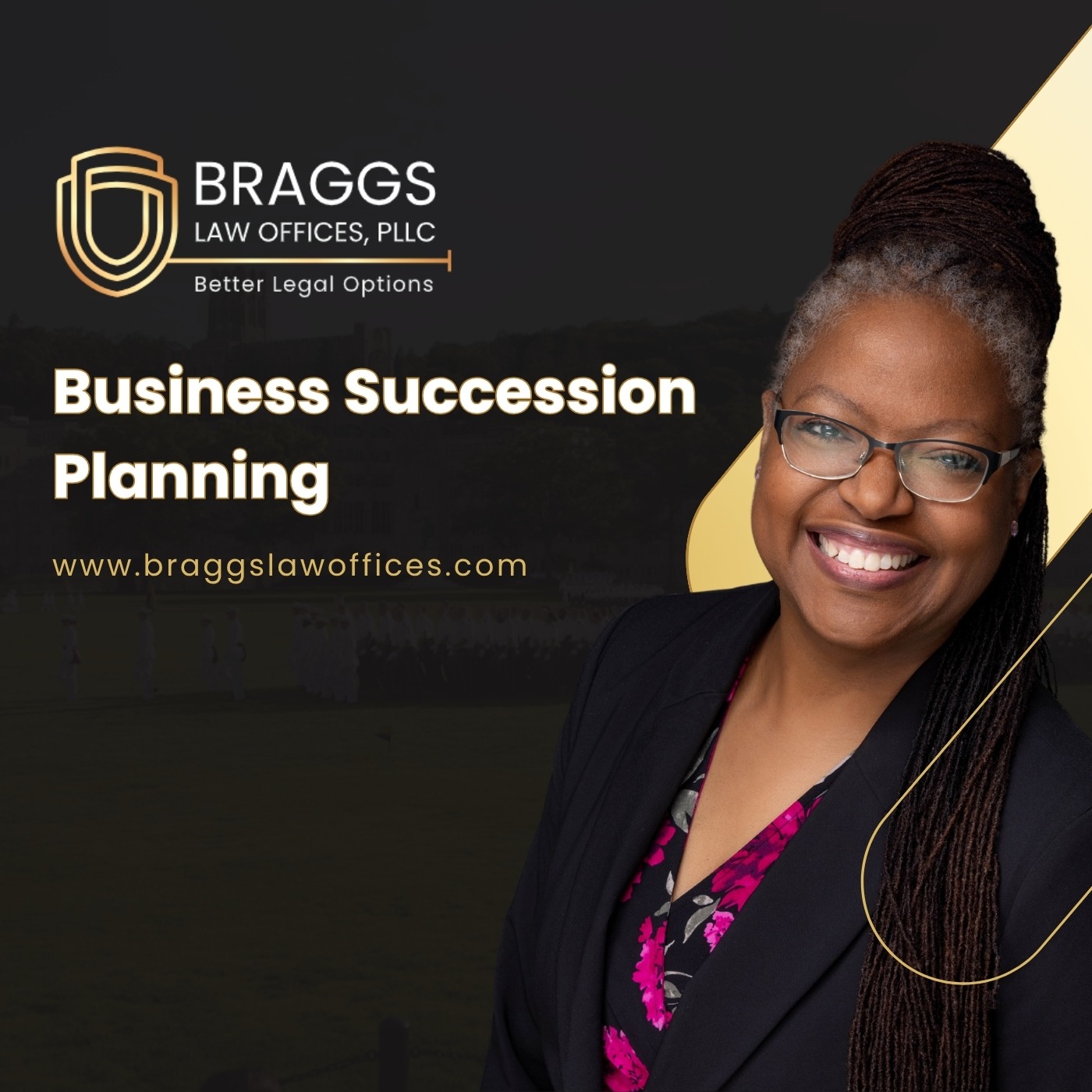 A smiling Black woman with glasses and braided hair wears a black blazer and pink floral blouse. Text reads: “BRAGGS LAW OFFICES, PLLC. Better Legal Options. Business Succession Planning. www.braggslawoffices.com.” Gold and black design elements frame the image.