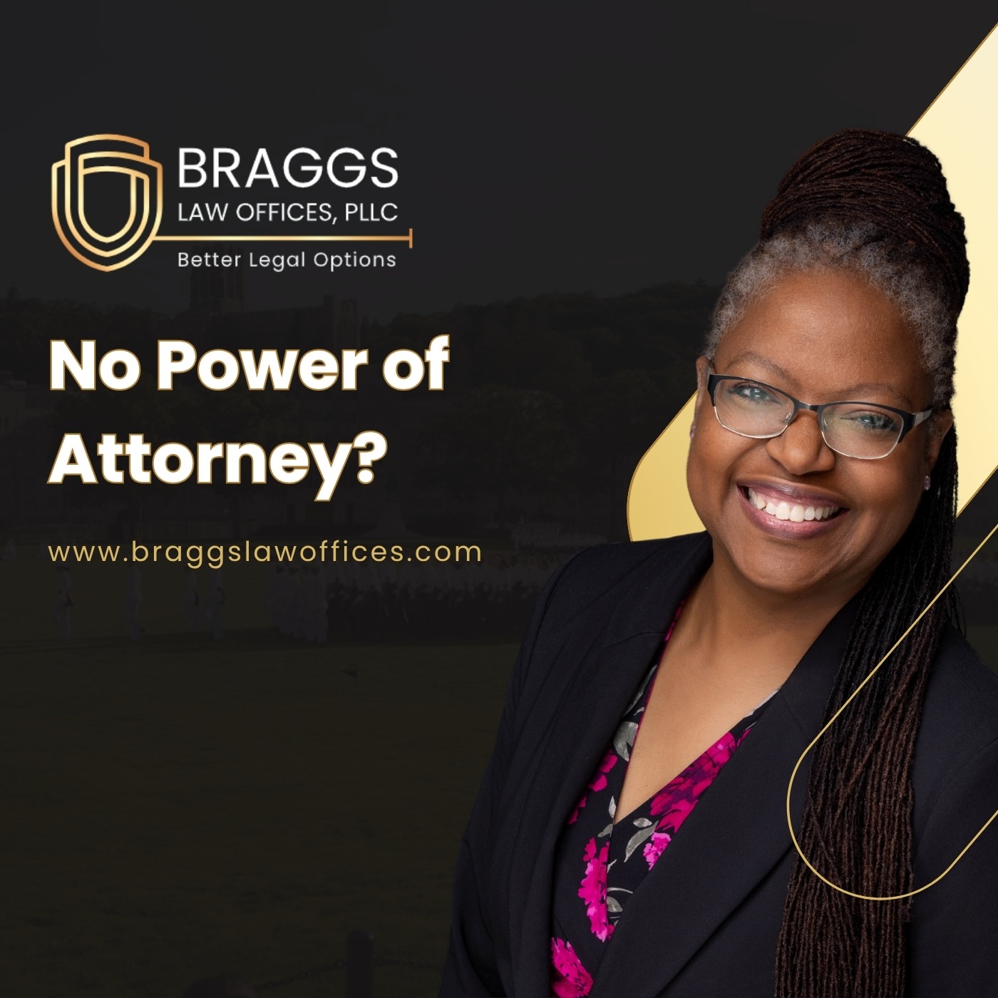 Smiling woman with glasses and braided hair wears a dark blazer over a floral top. Text reads: “No Power of Attorney?” and “www.braggslawoffices.com.” Braggs Law Offices, PLLC logo and slogan “Better Legal Options” appear on a dark background, highlighting legal topics that are also explored in their Podcast Episodes.